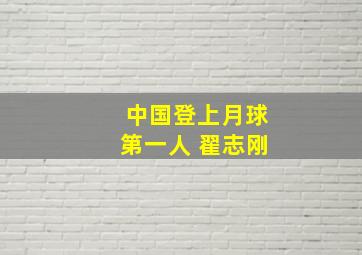 中国登上月球第一人 翟志刚